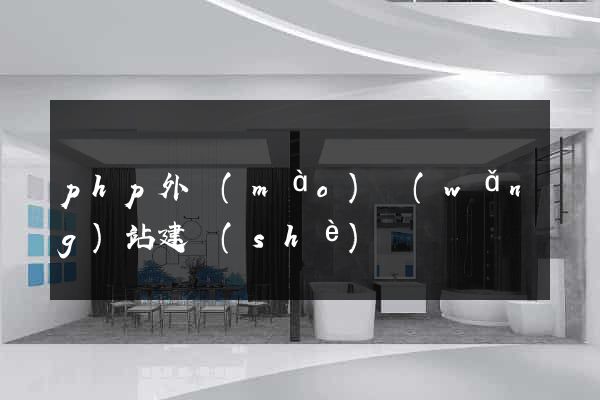 php外貿(mào)網(wǎng)站建設(shè)