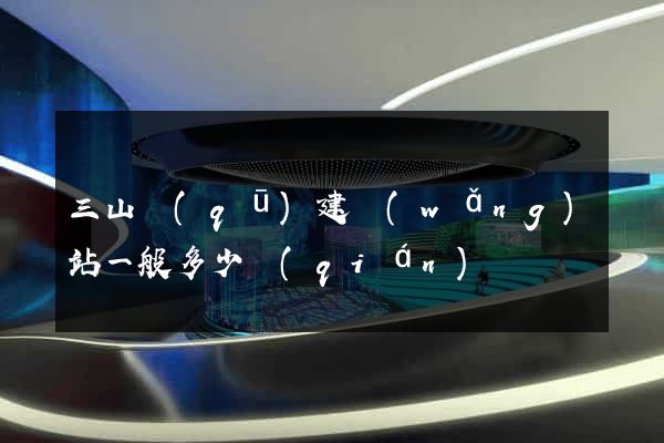 三山區(qū)建網(wǎng)站一般多少錢(qián)