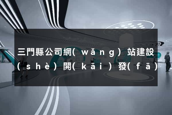三門縣公司網(wǎng)站建設(shè)開(kāi)發(fā)