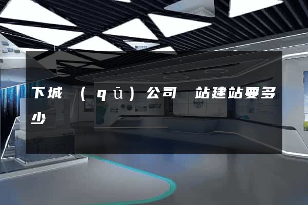 下城區(qū)公司網站建站要多少錢