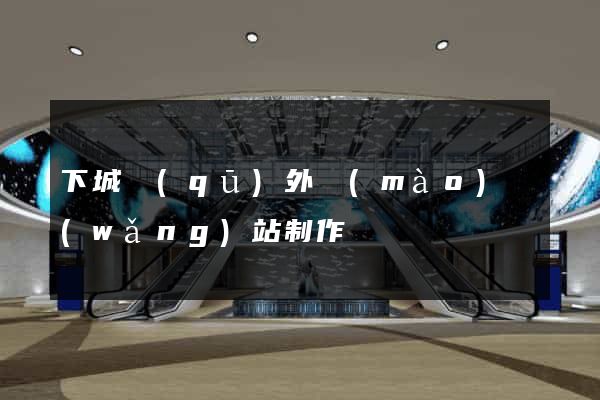 下城區(qū)外貿(mào)網(wǎng)站制作