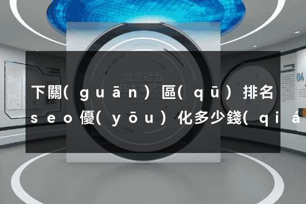 下關(guān)區(qū)排名seo優(yōu)化多少錢(qián)