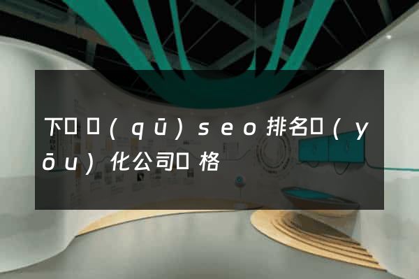 下關區(qū)seo排名優(yōu)化公司價格