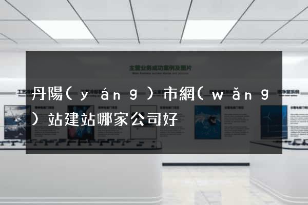 丹陽(yáng)市網(wǎng)站建站哪家公司好