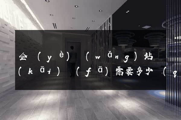 企業(yè)網(wǎng)站開(kāi)發(fā)需要多少錢(qián)