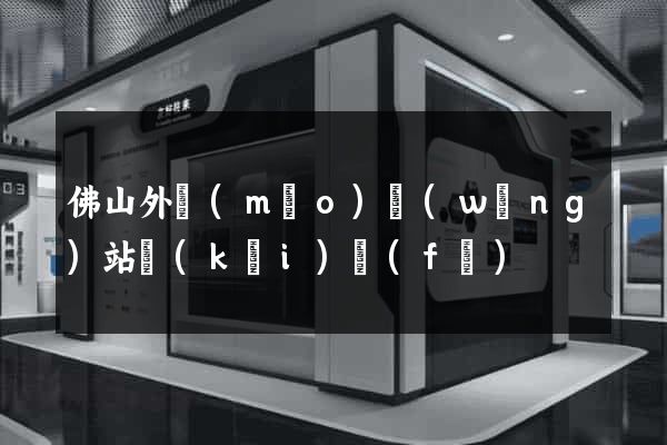 佛山外貿(mào)網(wǎng)站開(kāi)發(fā)