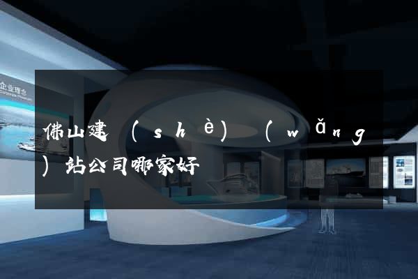 佛山建設(shè)網(wǎng)站公司哪家好