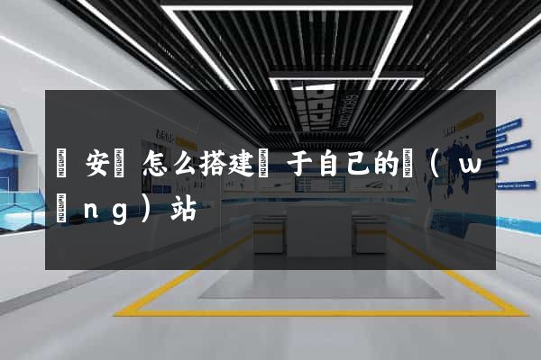 來安縣怎么搭建屬于自己的網(wǎng)站
