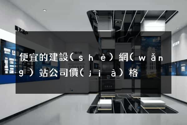 便宜的建設(shè)網(wǎng)站公司價(jià)格