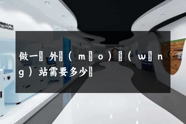 做一個外貿(mào)網(wǎng)站需要多少錢