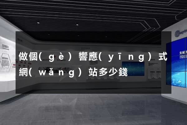 做個(gè)響應(yīng)式網(wǎng)站多少錢
