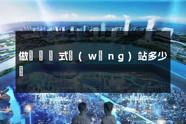 做個響應式網(wǎng)站多少錢