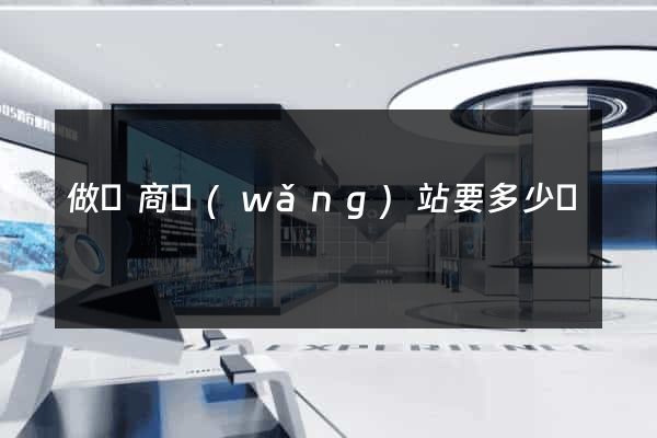 做電商網(wǎng)站要多少錢