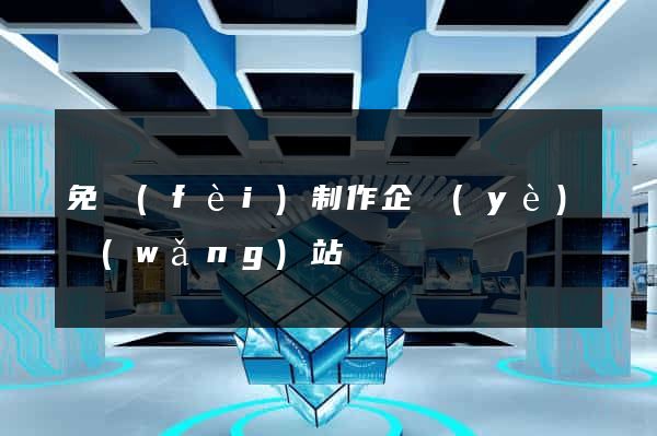 免費(fèi)制作企業(yè)網(wǎng)站