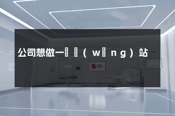 公司想做一個網(wǎng)站