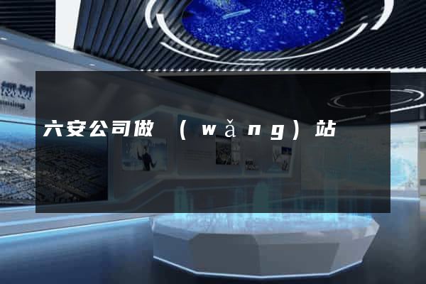 六安公司做網(wǎng)站