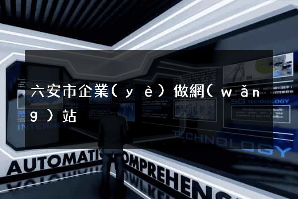 六安市企業(yè)做網(wǎng)站