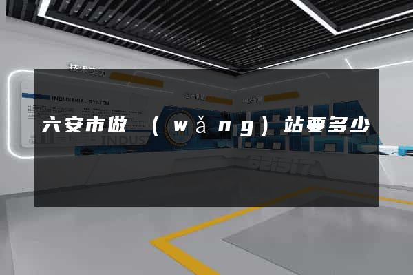 六安市做網(wǎng)站要多少錢