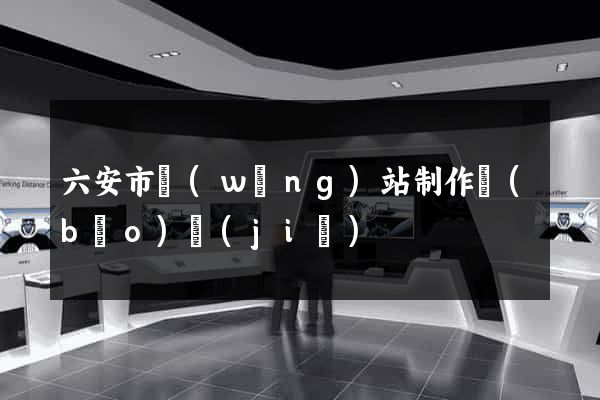 六安市網(wǎng)站制作報(bào)價(jià)