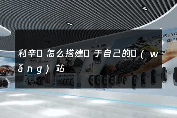 利辛縣怎么搭建屬于自己的網(wǎng)站