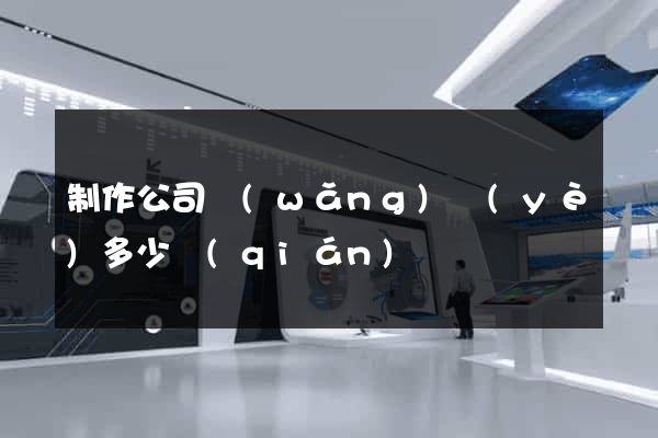 制作公司網(wǎng)頁(yè)多少錢(qián)