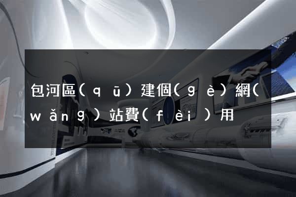 包河區(qū)建個(gè)網(wǎng)站費(fèi)用