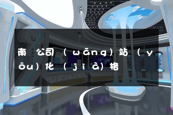 南寧公司網(wǎng)站優(yōu)化價(jià)格