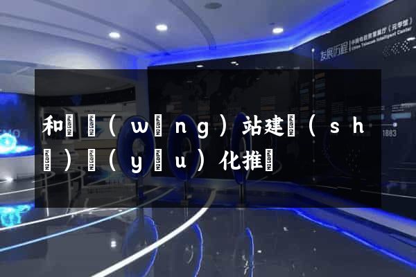 和縣網(wǎng)站建設(shè)優(yōu)化推廣