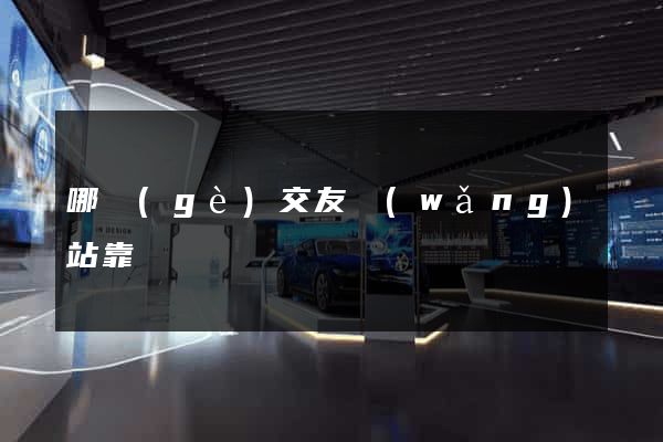 哪個(gè)交友網(wǎng)站靠譜