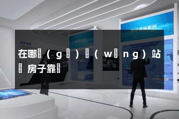 在哪個(gè)網(wǎng)站買房子靠譜