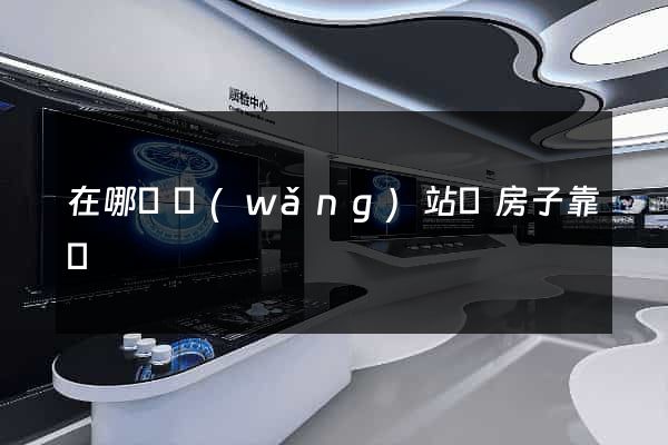 在哪個網(wǎng)站買房子靠譜