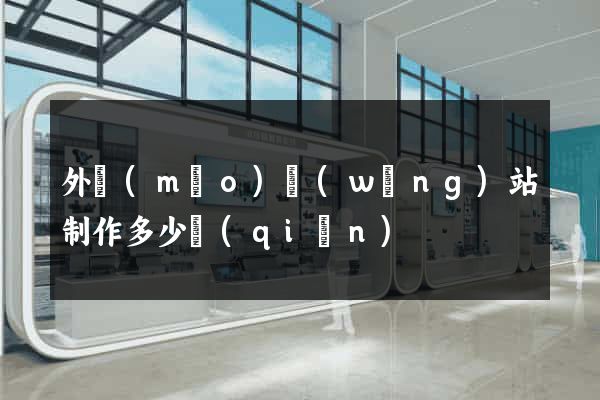 外貿(mào)網(wǎng)站制作多少錢(qián)