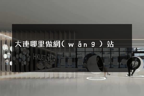 大連哪里做網(wǎng)站