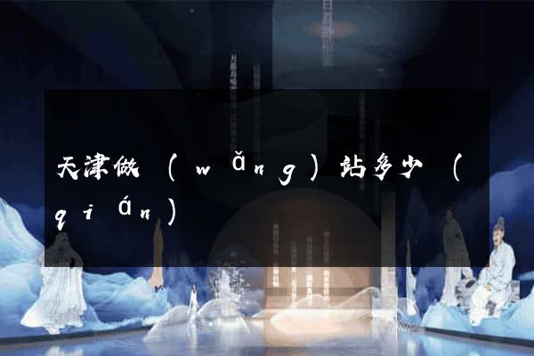 天津做網(wǎng)站多少錢(qián)