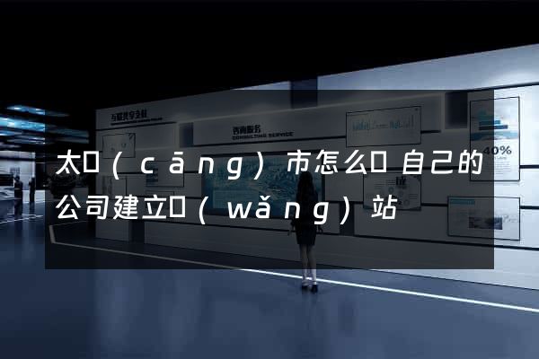 太倉(cāng)市怎么給自己的公司建立網(wǎng)站