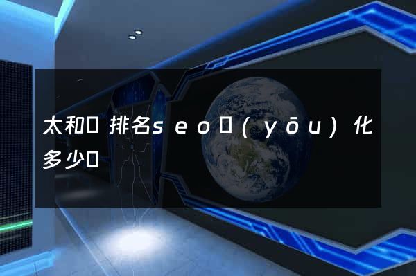 太和縣排名seo優(yōu)化多少錢