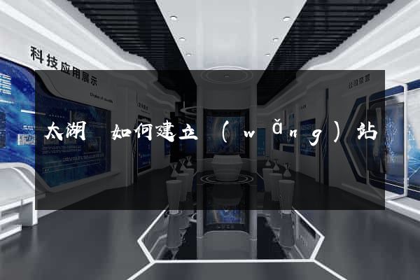 太湖縣如何建立網(wǎng)站