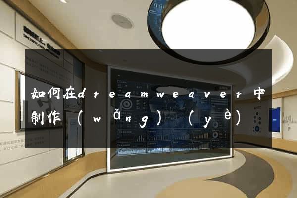 如何在dreamweaver中制作網(wǎng)頁(yè)