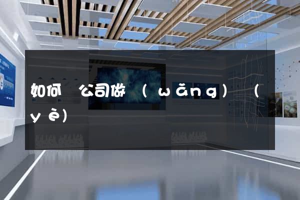 如何給公司做網(wǎng)頁(yè)