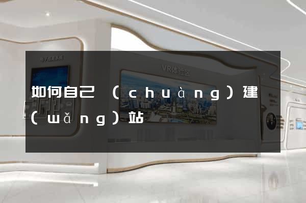 如何自己創(chuàng)建網(wǎng)站