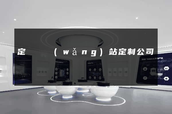 定遠縣網(wǎng)站定制公司