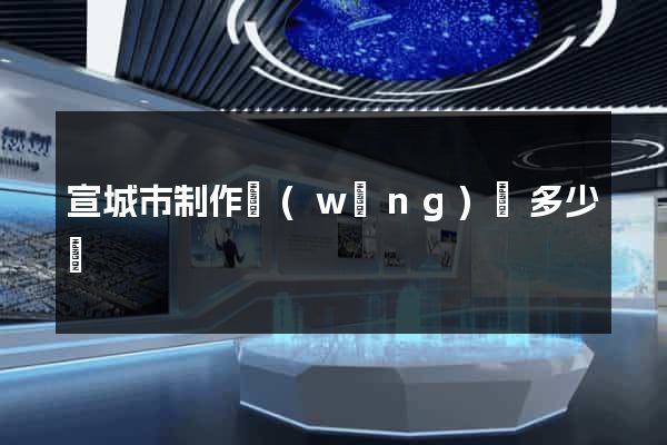 宣城市制作網(wǎng)頁多少錢