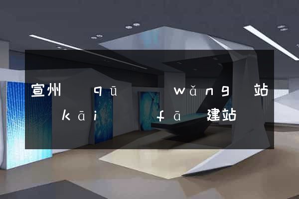 宣州區(qū)網(wǎng)站開(kāi)發(fā)建站