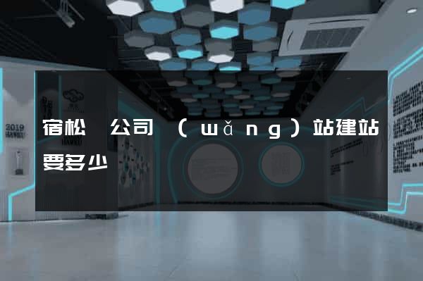 宿松縣公司網(wǎng)站建站要多少錢