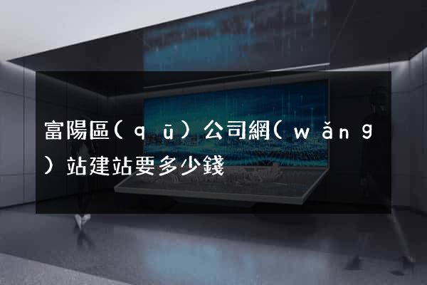 富陽區(qū)公司網(wǎng)站建站要多少錢