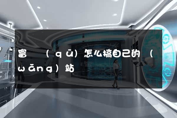 富陽區(qū)怎么搞自己的網(wǎng)站