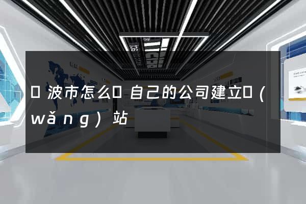 寧波市怎么給自己的公司建立網(wǎng)站