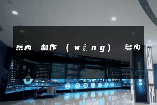 岳西縣制作網(wǎng)頁多少錢