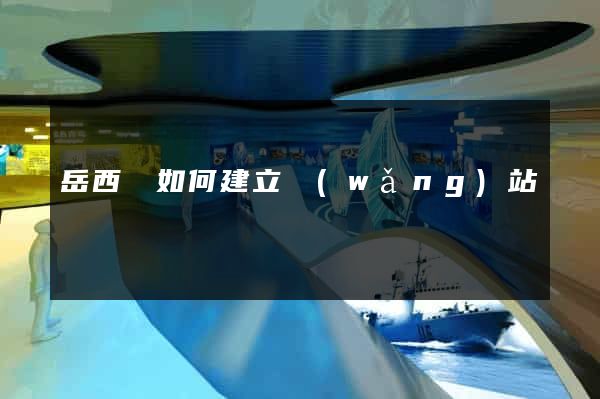 岳西縣如何建立網(wǎng)站