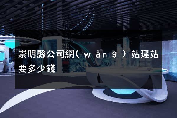崇明縣公司網(wǎng)站建站要多少錢